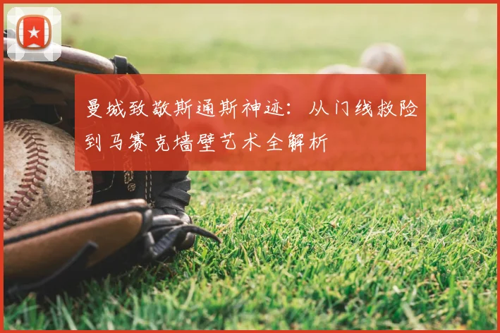 曼城致敬斯通斯神迹：从门线救险到马赛克墙壁艺术全解析