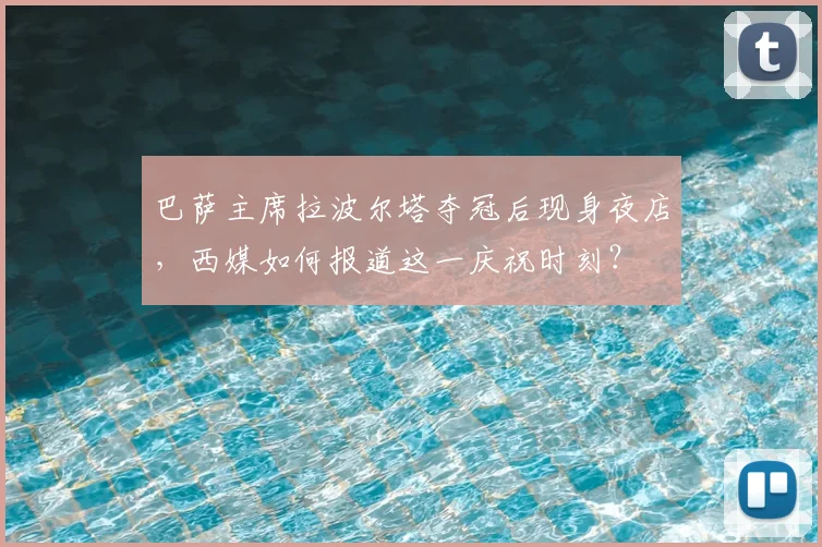 巴萨主席拉波尔塔夺冠后现身夜店,西媒如何报道这一庆祝时刻?
