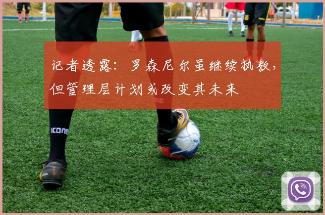 记者透露：罗森尼尔虽继续执教，但管理层计划或改变其未来