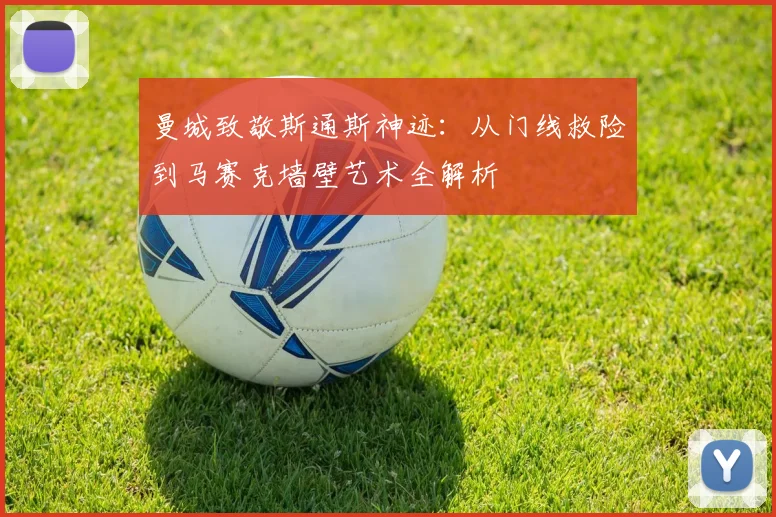 曼城致敬斯通斯神迹：从门线救险到马赛克墙壁艺术全解析