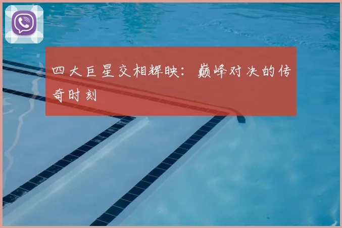 四大巨星交相辉映：巅峰对决的传奇时刻