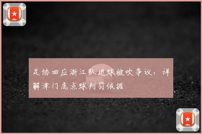 足协回应浙江队进球被吹争议,详解津门虎点球判罚依据