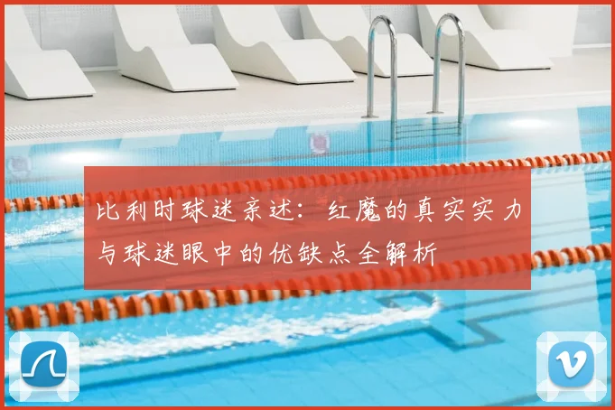 比利时球迷亲述:红魔的真实实力与球迷眼中的优缺点全解析